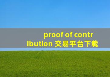 proof of contribution 交易平台下载